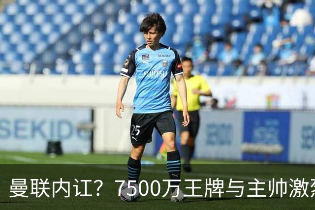曼联内讧？7500万王牌与主帅激烈争吵+半场被换！B费赛后拆穿战术：不逼抢谁背锅？