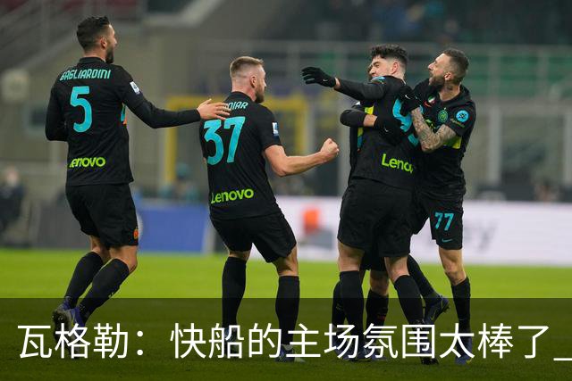 瓦格勒：快船的主场氛围太棒了 我真的很喜欢在这里打球